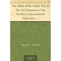 The Mind of the Child, Part II The Development of the Intellect, International Education Series Edited By William T. Harris, Volume IX. The Mind of the Child, Part II The Development of the Intellect, International Education Series Edited By William T. Harris, Volume IX. Kindle Paperback MP3 CD Library Binding