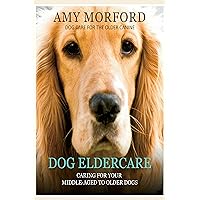 Dog Eldercare: Caring For Your Middle-Aged To Older Dog: Dog Care for the Older Canine Dog Eldercare: Caring For Your Middle-Aged To Older Dog: Dog Care for the Older Canine Kindle Audible Audiobook Paperback
