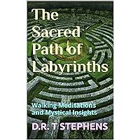 The Sacred Path of Labyrinths: Walking Meditations and Mystical Insights (The Holistic Wellness Series: Unlock the Secrets To Positivity, Healing, Health & Wellbeing)