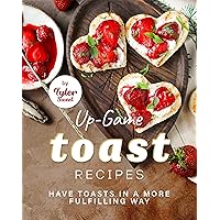 Up-Game Toast Recipes: Have Toasts in a More Fulfilling Way Up-Game Toast Recipes: Have Toasts in a More Fulfilling Way Kindle Paperback