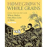 Homegrown Whole Grains: Grow, Harvest, and Cook Wheat, Barley, Oats, Rice, Corn and More Homegrown Whole Grains: Grow, Harvest, and Cook Wheat, Barley, Oats, Rice, Corn and More Paperback Kindle