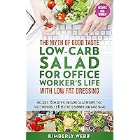 The Myth of Good Taste LOW-CARB Salad for Office Worker’s Life With Low Fat Dressing: Included 16 Healthy low-carb salad recipes that taste incredible & 6 best Keto summer low carb salad
