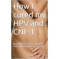 How I cured my HPV and CNI -1: A SIMPLE GUIDE TO SELF HEALING. My journey from HPV positive, abnormal PAP and pre-cancerous stage CNI -1, to HPV clear, undetected and normal PAP in just 8 months