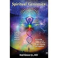 Spiritual Genomics: A physician’s deep dive beyond modern medicine, discovering unique keys to optimizing DNA health, longevity, and happiness! Spiritual Genomics: A physician’s deep dive beyond modern medicine, discovering unique keys to optimizing DNA health, longevity, and happiness! Kindle Paperback