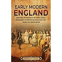 Early Modern England: An Enthralling Overview of the Tudors, Stuarts, Renaissance, Reformation, and Other Events That Shaped Early Modern England (The Story of England)