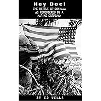 Hey Doc!: The Battle of Okinawa As Remembered by a Marine Corpsman Hey Doc!: The Battle of Okinawa As Remembered by a Marine Corpsman Kindle Paperback