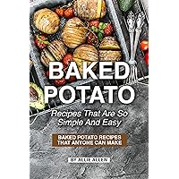 Baked Potato Recipes That Are So Simple and Easy: Baked Potato Recipes That Anyone Can Make Baked Potato Recipes That Are So Simple and Easy: Baked Potato Recipes That Anyone Can Make Kindle Paperback