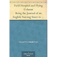 Field Hospital and Flying Column Being the Journal of an English Nursing Sister in Belgium & Russia Field Hospital and Flying Column Being the Journal of an English Nursing Sister in Belgium & Russia Kindle Hardcover Paperback