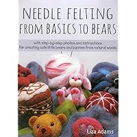 Needle Felting From Basics to Bears: With Step-by-Step Photos and Instructions for Creating Cute Little Bears and Bunnies from Natural Wools Needle Felting From Basics to Bears: With Step-by-Step Photos and Instructions for Creating Cute Little Bears and Bunnies from Natural Wools Paperback