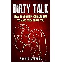 Dirty Talk: How to Spice Up Your Sex Life to Make them Crave You Dirty Talk: How to Spice Up Your Sex Life to Make them Crave You Kindle Audible Audiobook Paperback