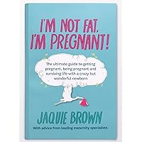 I'm Not Fat, I'm Pregnant!: The ultimate guide to getting pregnant, being pregnant and surviving life with a crazy but wonderful newborn. I'm Not Fat, I'm Pregnant!: The ultimate guide to getting pregnant, being pregnant and surviving life with a crazy but wonderful newborn. Kindle