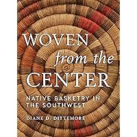 Woven from the Center: Native Basketry in the Southwest Woven from the Center: Native Basketry in the Southwest Hardcover Kindle