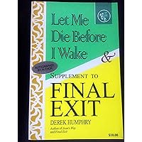 Let Me Die Before I Wake & Supplement to Final Exit Let Me Die Before I Wake & Supplement to Final Exit Paperback