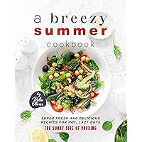 A Breezy Summer Cookbook: Super Fresh and Delicious Recipes for Hot, Lazy Days (The Sunny Side of Cooking) A Breezy Summer Cookbook: Super Fresh and Delicious Recipes for Hot, Lazy Days (The Sunny Side of Cooking) Kindle Paperback
