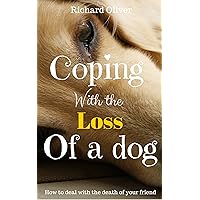 Coping With The Loss Of A Dog: How To Deal With The Death Of Your Friend Coping With The Loss Of A Dog: How To Deal With The Death Of Your Friend Kindle Paperback