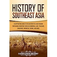 History of Southeast Asia: A Captivating Guide to the History of a Vast Region Containing Countries Such as Cambodia, Laos, Thailand, Singapore, Indonesia, Burma, and More (Asian Countries)