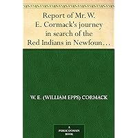 Report of Mr. W. E. Cormack's journey in search of the Red Indians in Newfoundland Report of Mr. W. E. Cormack's journey in search of the Red Indians in Newfoundland Kindle Paperback MP3 CD Library Binding