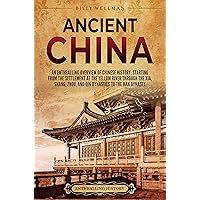Ancient China: An Enthralling Overview of Chinese History, Starting from the Settlement at the Yellow River through the Xia, Shang, Zhou, and Qin Dynasties to the Han Dynasty (Asia)
