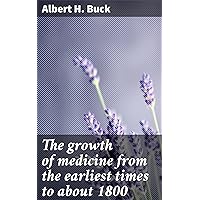 The growth of medicine from the earliest times to about 1800 The growth of medicine from the earliest times to about 1800 Kindle Hardcover Paperback MP3 CD Library Binding