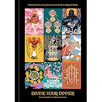 Divine Your Dinner: A Cookbook for Using Tarot as Your Guide to Magickal Meals