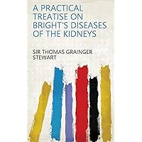 A Practical Treatise on Bright's Diseases of the Kidneys A Practical Treatise on Bright's Diseases of the Kidneys Kindle Paperback Hardcover