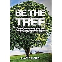 BE THE TREE: How the tree of your life can flourish to see Protection, Provision, Peace, Shelter, Sustenance, and Strength for you and your family BE THE TREE: How the tree of your life can flourish to see Protection, Provision, Peace, Shelter, Sustenance, and Strength for you and your family Kindle Paperback