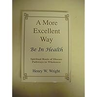 A More Excellent Way: Be in Health: Pathways of Wholeness, Spiritual Roots of Disease A More Excellent Way: Be in Health: Pathways of Wholeness, Spiritual Roots of Disease Paperback