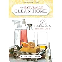 The Naturally Clean Home: 150 Super-Easy Herbal Formulas for Green Cleaning The Naturally Clean Home: 150 Super-Easy Herbal Formulas for Green Cleaning Paperback Hardcover