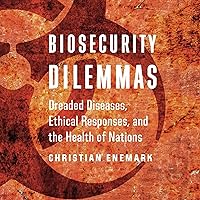 Biosecurity Dilemmas: Dreaded Diseases, Ethical Responses, and the Health of Nations Biosecurity Dilemmas: Dreaded Diseases, Ethical Responses, and the Health of Nations Audible Audiobook Paperback Kindle Hardcover