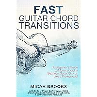 Fast Guitar Chord Transitions: A Beginner’s Guide to Moving Quickly Between Guitar Chords Like a Professional (Guitar Authority Series Book 4)