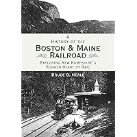 A History of the Boston & Maine Railroad: Exploring New Hampshire's Rugged Heart by Rail (Brief History)