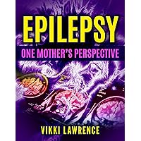 EPILEPSY - One Mother's Perspective: Easy-to-Understand Reference about Seizures, Triggers, Treatments and More EPILEPSY - One Mother's Perspective: Easy-to-Understand Reference about Seizures, Triggers, Treatments and More Kindle