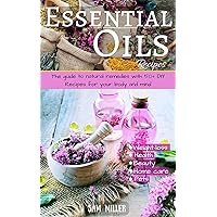 Essential Oils Recipes: The guide to natural remedies with 50+ DIY Recipes for your body and mind (natural remedies, essential oils for beginner, aromatherapy, ... oils guide, weight-loss, beauty, pet)