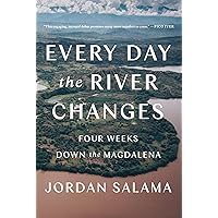 Every Day The River Changes: Four Weeks Down the Magdalena Every Day The River Changes: Four Weeks Down the Magdalena Paperback Kindle Hardcover