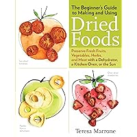 The Beginner's Guide to Making and Using Dried Foods: Preserve Fresh Fruits, Vegetables, Herbs, and Meat with a Dehydrator, a Kitchen Oven, or the Sun The Beginner's Guide to Making and Using Dried Foods: Preserve Fresh Fruits, Vegetables, Herbs, and Meat with a Dehydrator, a Kitchen Oven, or the Sun Paperback Mass Market Paperback