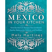 Mexico in Your Kitchen: Favorite Mexican Recipes That Celebrate Family, Community, Culture, and Tradition Mexico in Your Kitchen: Favorite Mexican Recipes That Celebrate Family, Community, Culture, and Tradition Hardcover Kindle