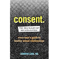 Consent: The New Rules of Sex Education: Every Teen's Guide to Healthy Sexual Relationships Consent: The New Rules of Sex Education: Every Teen's Guide to Healthy Sexual Relationships Paperback Kindle Audible Audiobook