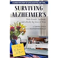 Surviving Alzheimer's With Friends, Facebook, and a Really Big Glass of Wine: A caregiver's guide to love, humor, patience, confusion, anger, and wine Surviving Alzheimer's With Friends, Facebook, and a Really Big Glass of Wine: A caregiver's guide to love, humor, patience, confusion, anger, and wine Kindle Paperback