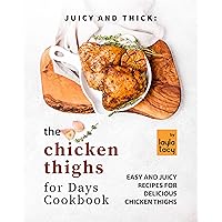 Juicy and Thick: The Chicken Thighs for Days Cookbook: Easy and Juicy Recipes for Delicious Chicken Thighs Juicy and Thick: The Chicken Thighs for Days Cookbook: Easy and Juicy Recipes for Delicious Chicken Thighs Kindle Paperback