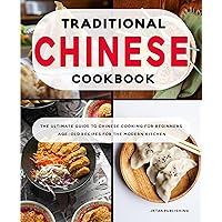 Traditional Chinese Cookbook: The Ultimate Guide to Chinese Cooking for Beginners. Age-old Recipes for the Modern Kitchen. Traditional Chinese Cookbook: The Ultimate Guide to Chinese Cooking for Beginners. Age-old Recipes for the Modern Kitchen. Kindle Paperback Hardcover