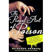 The Royal Art of Poison: Filthy Palaces, Fatal Cosmetics, Deadly Medicine, and Murder Most Foul