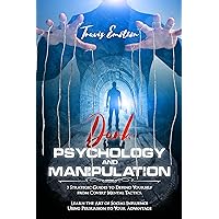 Dark Psychology and Manipulation: 3 Strategic Guides to Defend Yourself from Covert Mental Tactics. Learn the Art of Social Influence Using Persuasion to Your Advantage Dark Psychology and Manipulation: 3 Strategic Guides to Defend Yourself from Covert Mental Tactics. Learn the Art of Social Influence Using Persuasion to Your Advantage Kindle Hardcover Paperback
