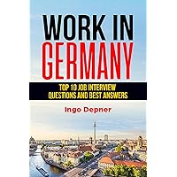 Work in Germany: Top 10 Job Interview Questions and Best Answers Work in Germany: Top 10 Job Interview Questions and Best Answers Kindle