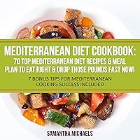 Mediterranean Diet Cookbook: 70 Top Mediterranean Diet Recipes & Meal Plan to Eat Right & Drop Those Pounds Fast Now!: (7 Bonus Tips for Mediterranean Cooking Success Included) Mediterranean Diet Cookbook: 70 Top Mediterranean Diet Recipes & Meal Plan to Eat Right & Drop Those Pounds Fast Now!: (7 Bonus Tips for Mediterranean Cooking Success Included) Audible Audiobook Kindle Paperback