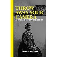 Throw away your camera: and become a photographer