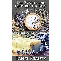 Exfoliating Body Butter Bars: A Guide to Natural, DIY Moisturizer and Exfoliation Bars: How to make bars that hydrate and exfoliate at the same time. (Tanzi Beauty Book 4)