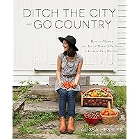 Ditch the City and Go Country: How to Master the Art of Rural Life From a Former City Dweller Ditch the City and Go Country: How to Master the Art of Rural Life From a Former City Dweller Kindle Paperback