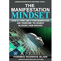 The Manifestation Mindset: How to Think Like A True Manifestor and Overcome the Doubts Blocking Your Success (Amazing Manifestation Strategies Book 3) The Manifestation Mindset: How to Think Like A True Manifestor and Overcome the Doubts Blocking Your Success (Amazing Manifestation Strategies Book 3) Kindle Paperback