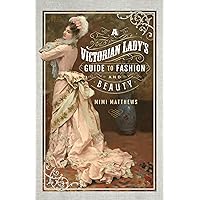 A Victorian Lady's Guide to Fashion and Beauty A Victorian Lady's Guide to Fashion and Beauty Kindle Paperback