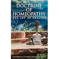 Doctrine of Homeopathy – The Art of Healing: Organon of Medicine, Of the Homoeopathic Doctrines, Homoeopathy as a Science… Doctrine of Homeopathy – The Art of Healing: Organon of Medicine, Of the Homoeopathic Doctrines, Homoeopathy as a Science… Kindle Paperback